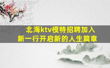 北海ktv模特招聘加入新一行开启新的人生篇章
